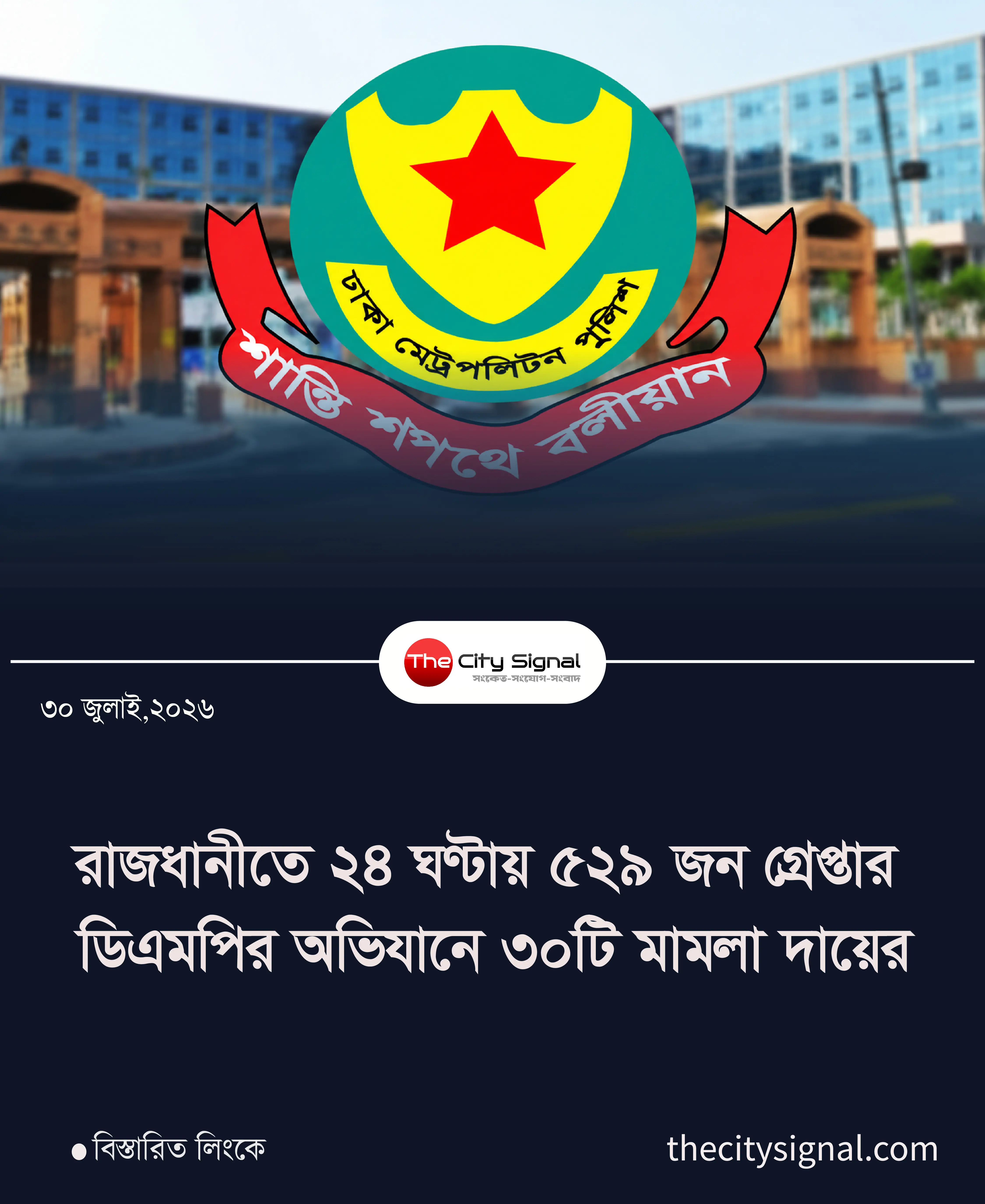 রাজধানীতে ২৪ ঘণ্টায় ৫২৯ জন গ্রেপ্তার ডিএমপির অভিযানে ৩০টি মামলা দায়ের